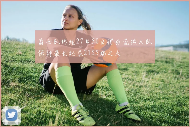 爵士队终结27年50分得分荒热火队保持最长纪录2155场之久