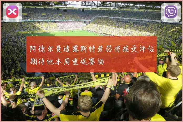 阿德尔曼透露斯特劳瑟将接受评估期待他本周重返赛场