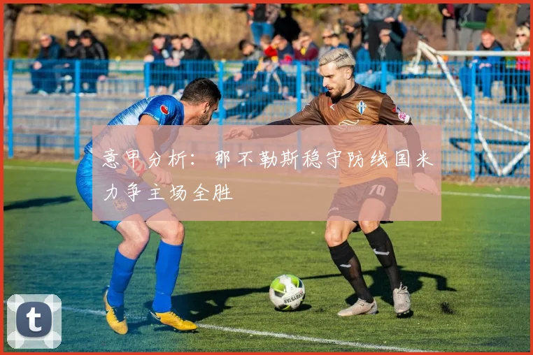 意甲分析：那不勒斯稳守防线国米力争主场全胜