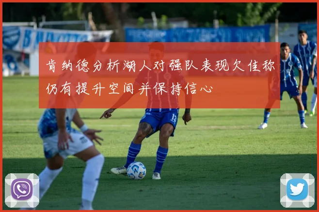 肯纳德分析湖人对强队表现欠佳称仍有提升空间并保持信心
