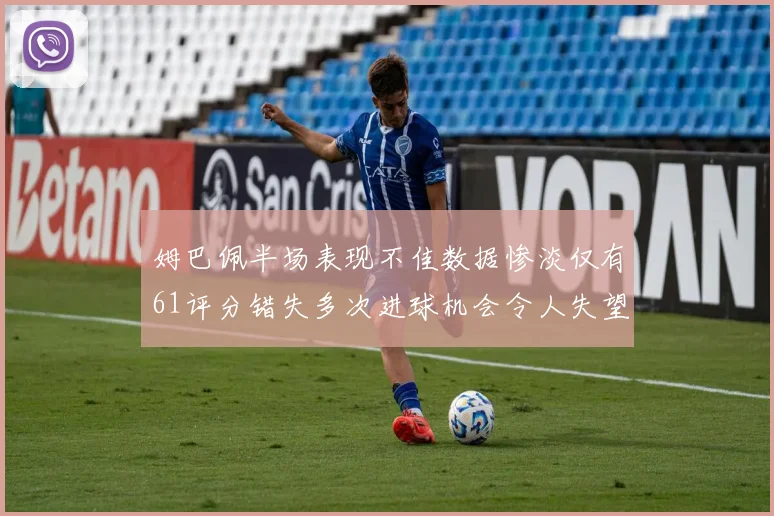 姆巴佩半场表现不佳数据惨淡仅有61评分错失多次进球机会令人失望