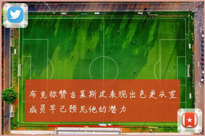 布克称赞吉莱斯皮表现出色更衣室成员早已预见他的潜力