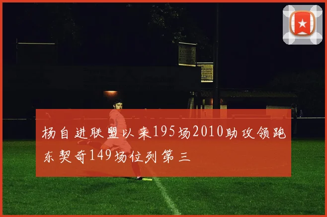杨自进联盟以来195场2010助攻领跑东契奇149场位列第三