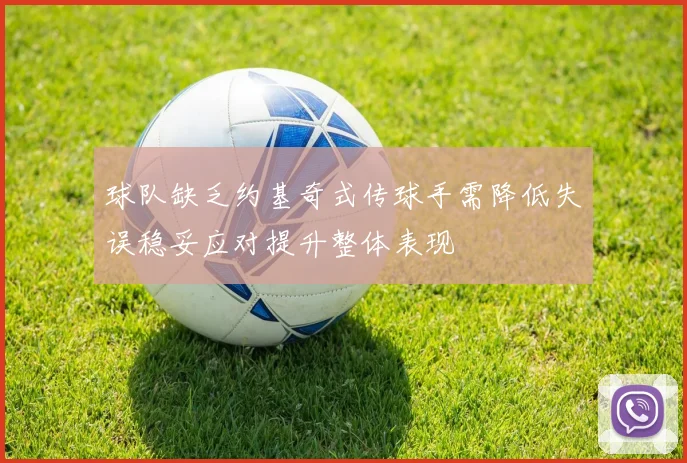 球队缺乏约基奇式传球手需降低失误稳妥应对提升整体表现