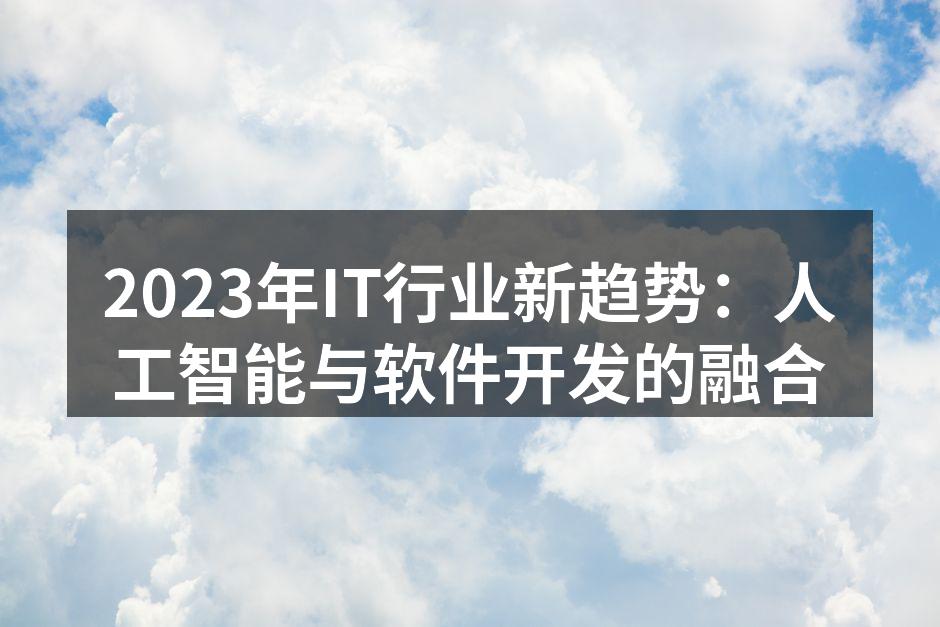 2023年IT行业新趋势：人工智能与软件开发的融合