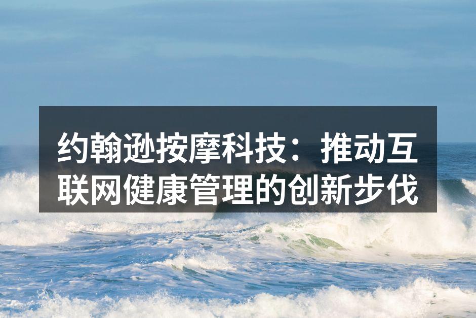约翰逊按摩科技：推动互联网健康管理的创新步伐