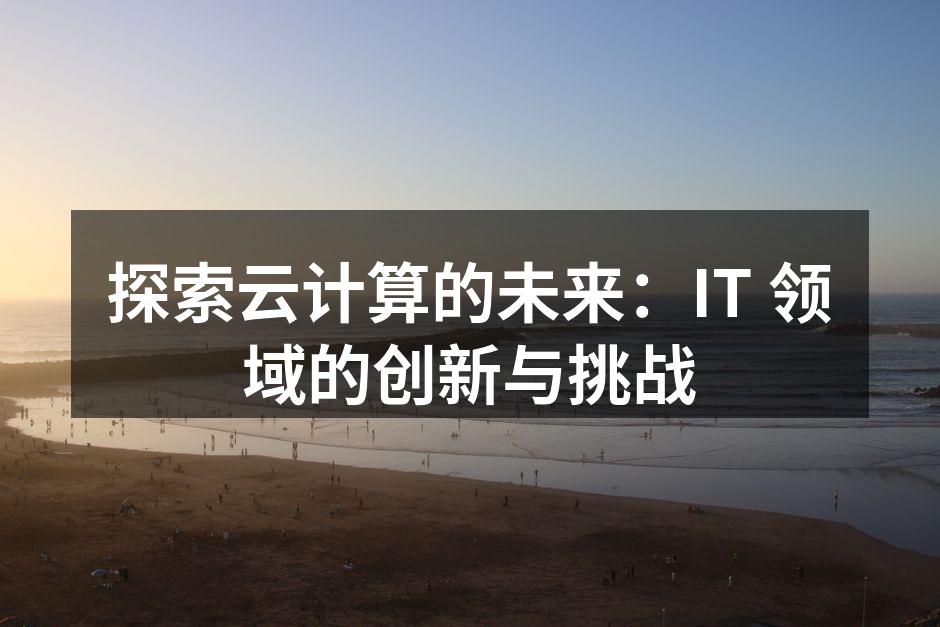 探索云计算的未来：IT 领域的创新与挑战
